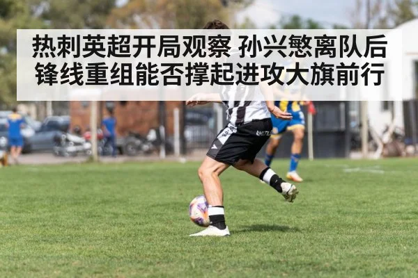 热刺英超开局观察 孙兴慜离队后锋线重组能否撑起进攻大旗前行（Kaiyun Sports）