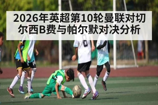 2026年英超第10轮曼联对切尔西B费与帕尔默对决分析