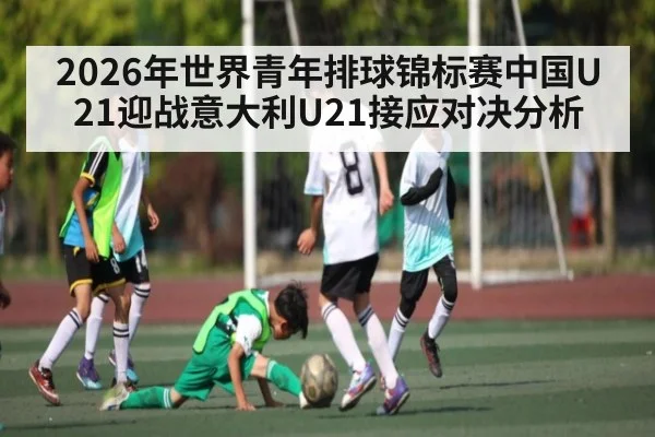 2026年世界青年排球锦标赛中国U21迎战意大利U21接应对决分析